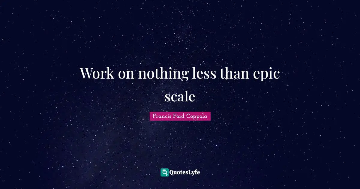 Work on nothing less than epic scale