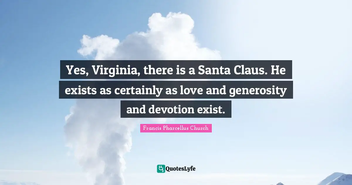 Santa Claus Quotes: "Yes, Virginia, there is a Santa Claus. He exists as certainly as love and generosity and devotion exist."