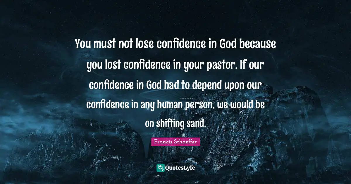 Pastor Quotes: "You must not lose confidence in God because you lost confidence in your pastor. If our confidence in God had to depend upon our confidence in any human person, we would be on shifting sand."