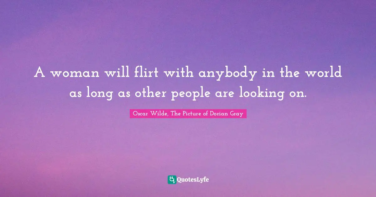 Oscar Wilde, The Picture Of Dorian Gray Quotes: "A woman will flirt with anybody in the world as long as other people are looking on."