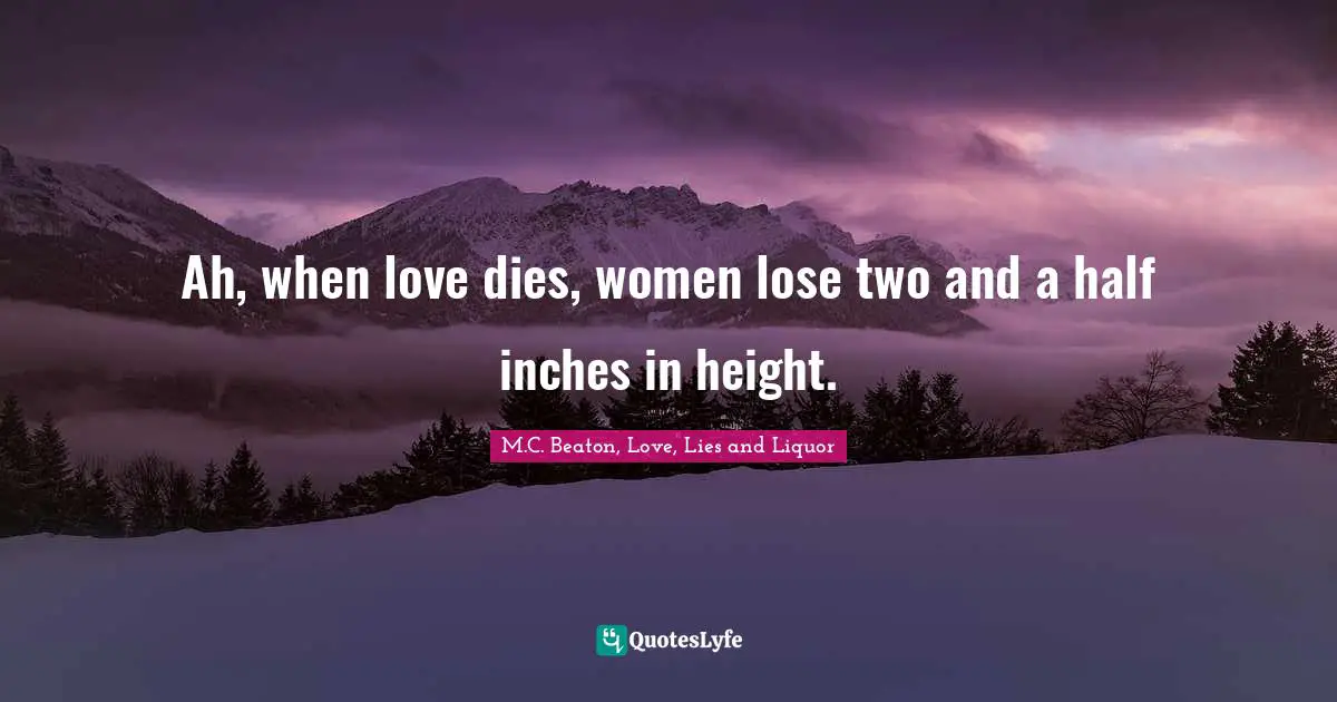 Ah, when love dies, women lose two and a half inches in height.