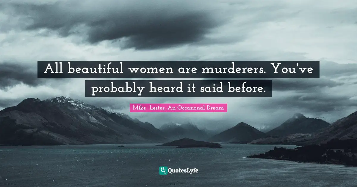 All beautiful women are murderers. You've probably heard it said before.