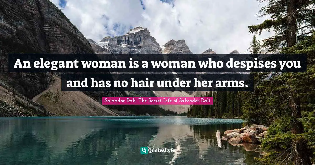An elegant woman is a woman who despises you and has no hair under her arms.