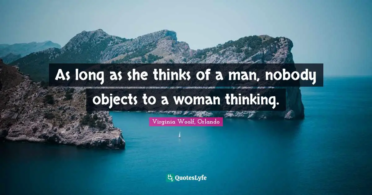 Virginia Woolf, Orlando Quotes: As long as she thinks of a man, nobody objects to a woman thinking.