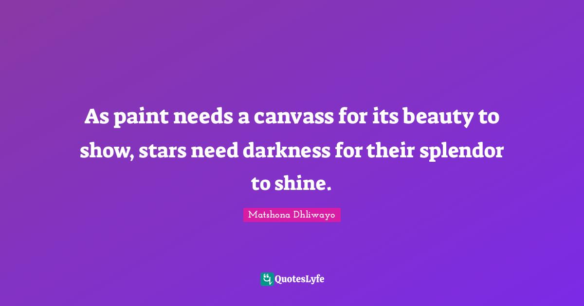 As paint needs a canvass for its beauty to show, stars need darkness for their splendor to shine.