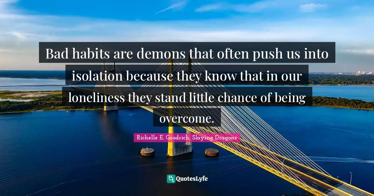 Bad habits are demons that often push us into isolation because they know that in our loneliness they stand little chance of being overcome.