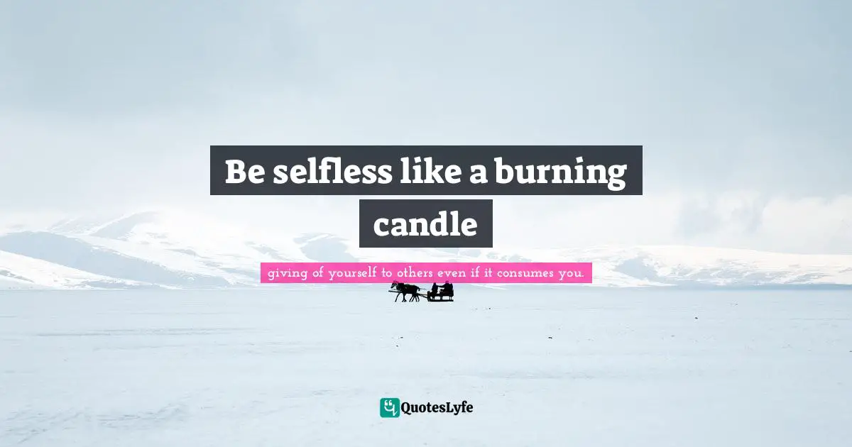 Be selfless like a burning candle