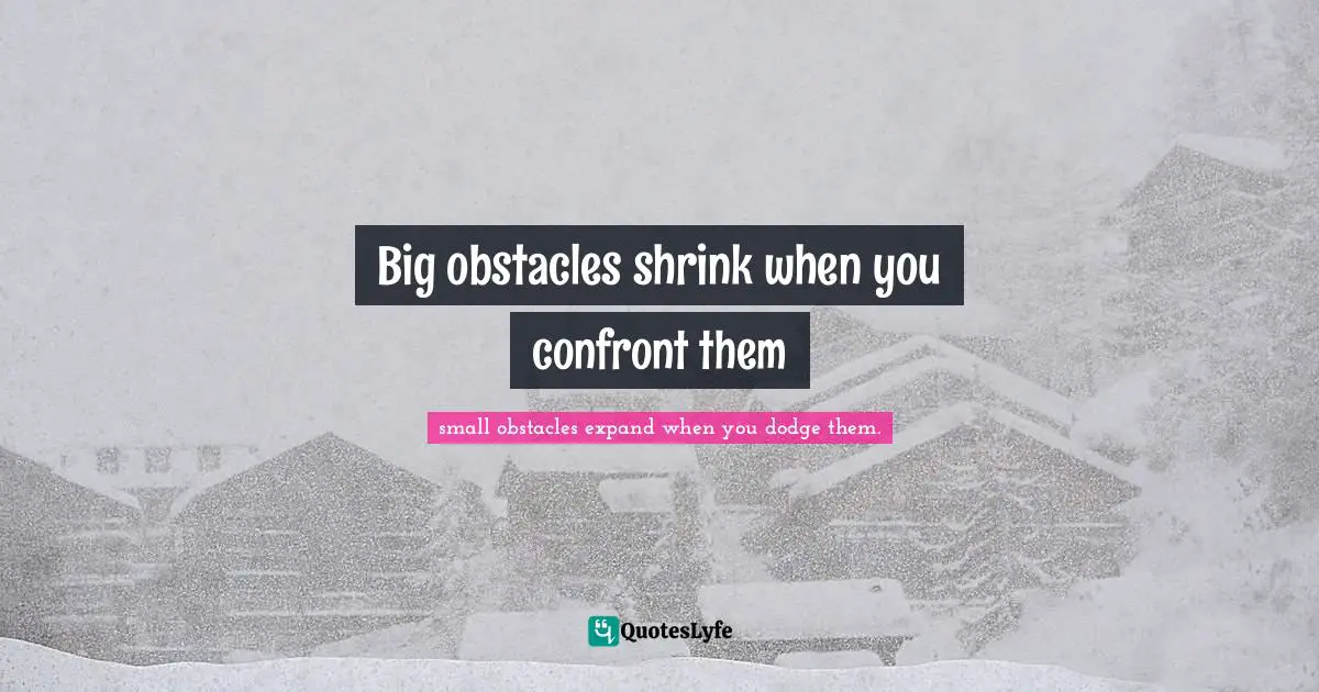 Big obstacles shrink when you confront them