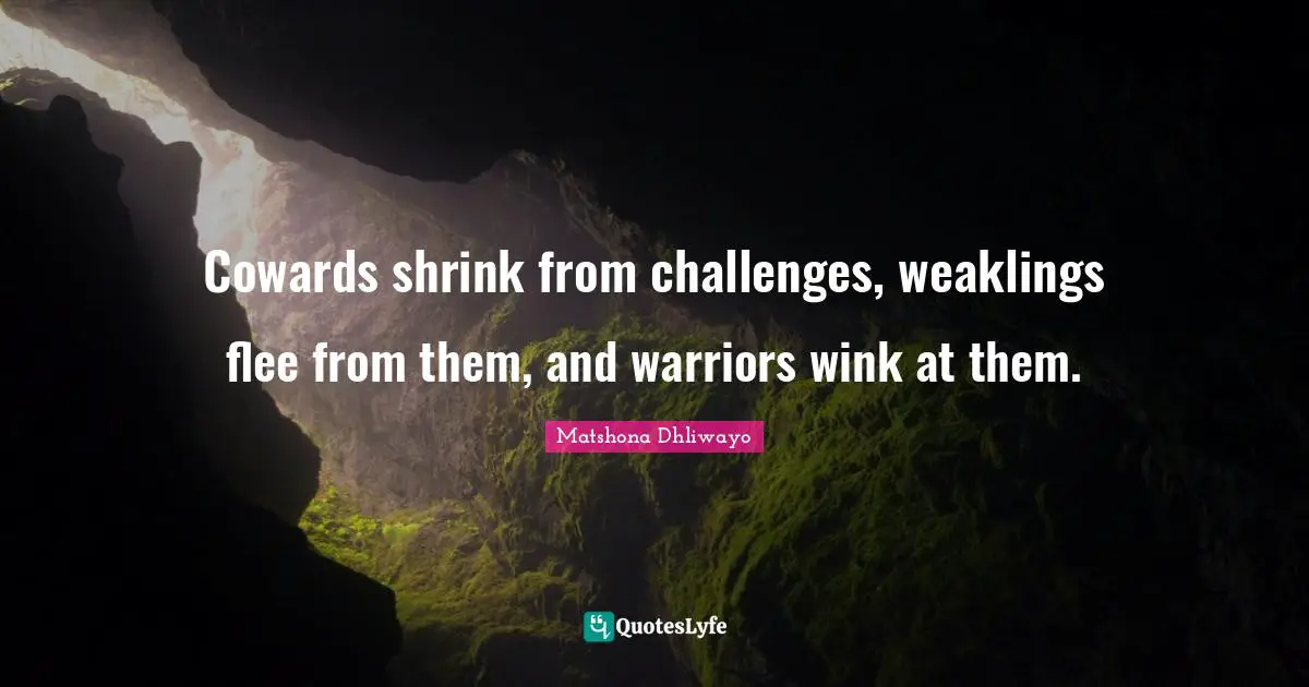 Motivational For Women Quotes: "Cowards shrink from challenges, weaklings flee from them, and warriors wink at them."
