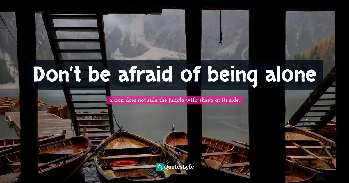 Don’t be afraid of being alone