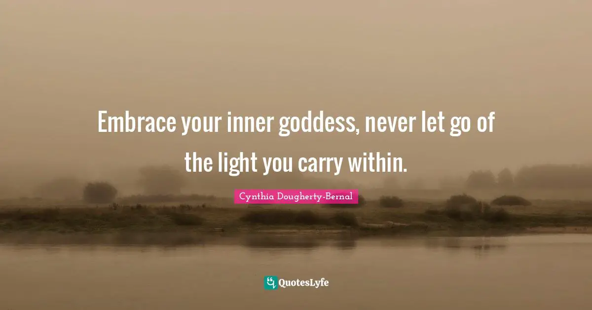 Embrace your inner goddess, never let go of the light you carry within.