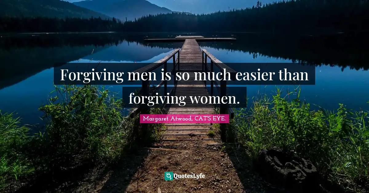 Forgiving men is so much easier than forgiving women.