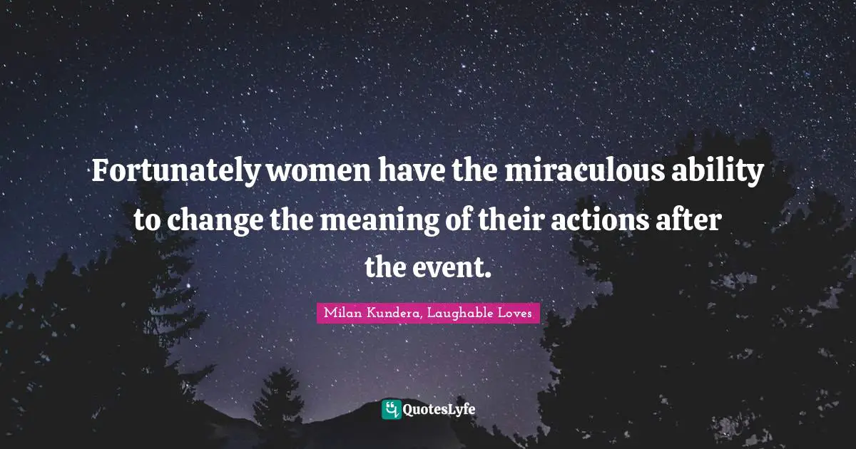 Fortunately women have the miraculous ability to change the meaning of their actions after the event.