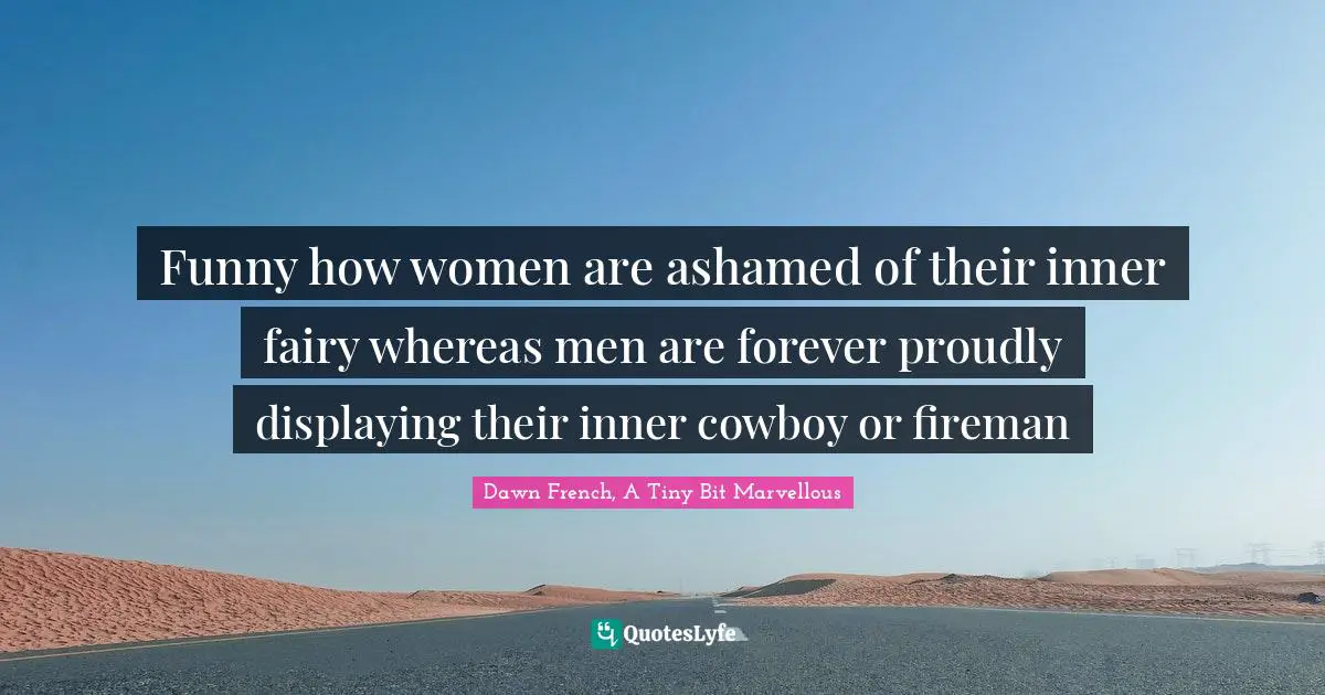 Cowboy Quotes: "Funny how women are ashamed of their inner fairy whereas men are forever proudly displaying their inner cowboy or fireman"