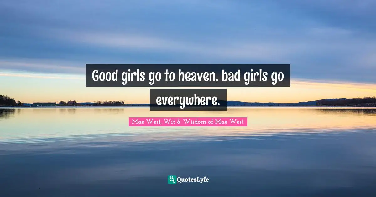 Mae West, Wit & Wisdom of Mae West Quotes: Good girls go to heaven, bad girls go everywhere.