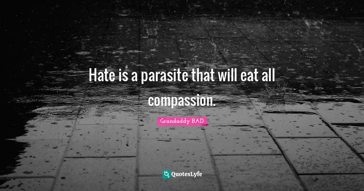 Grandaddy BAD Quotes: "Hate is a parasite that will eat all compassion."