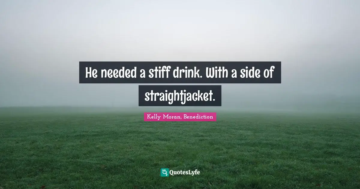 He needed a stiff drink. With a side of straightjacket.