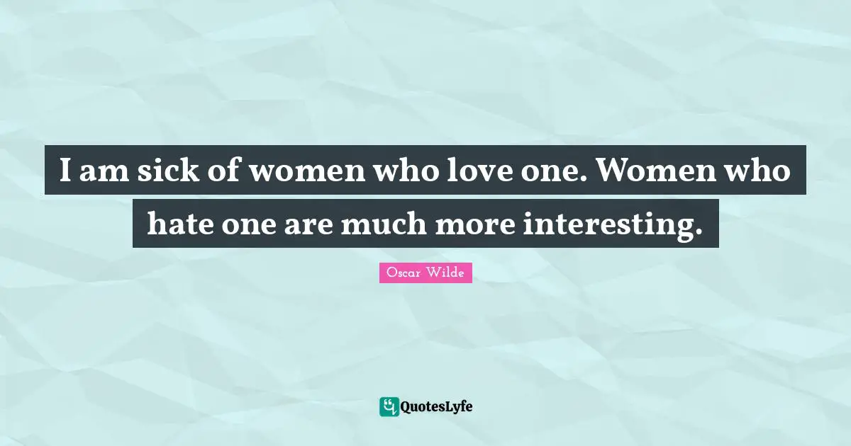Adoration Quotes: "I am sick of women who love one. Women who hate one are much more interesting."