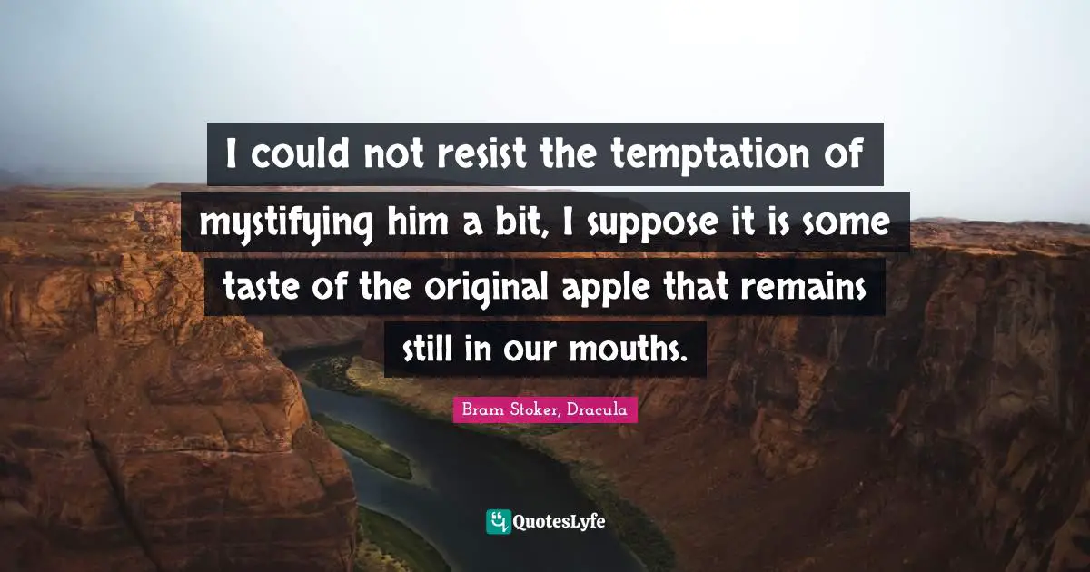 I could not resist the temptation of mystifying him a bit, I suppose it is some taste of the original apple that remains still in our mouths.