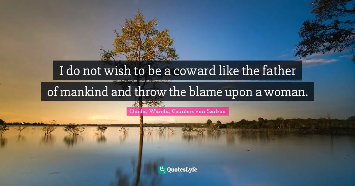 Ouida Quotes: "I do not wish to be a coward like the father of mankind and throw the blame upon a woman."