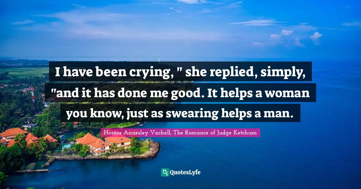 I have been crying, " she replied, simply, "and it has done me good. It helps a woman you know, just as swearing helps a man.