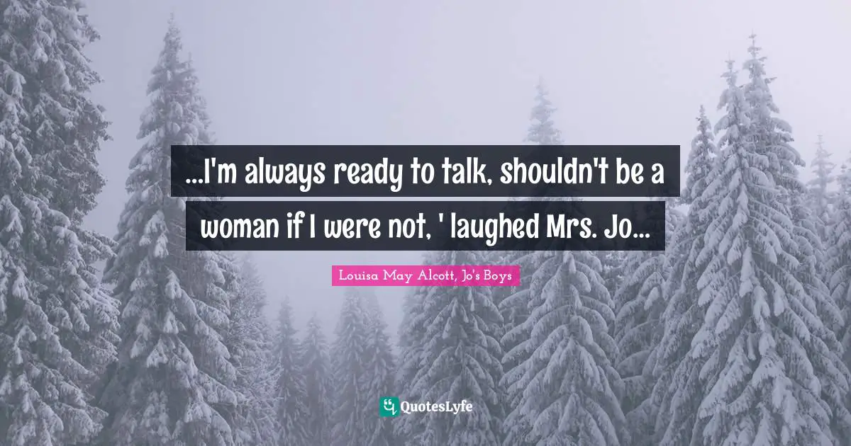 …I'm always ready to talk, shouldn't be a woman if I were not, ' laughed Mrs. Jo…
