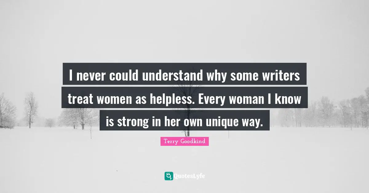 I never could understand why some writers treat women as helpless. Every woman I know is strong in her own unique way.