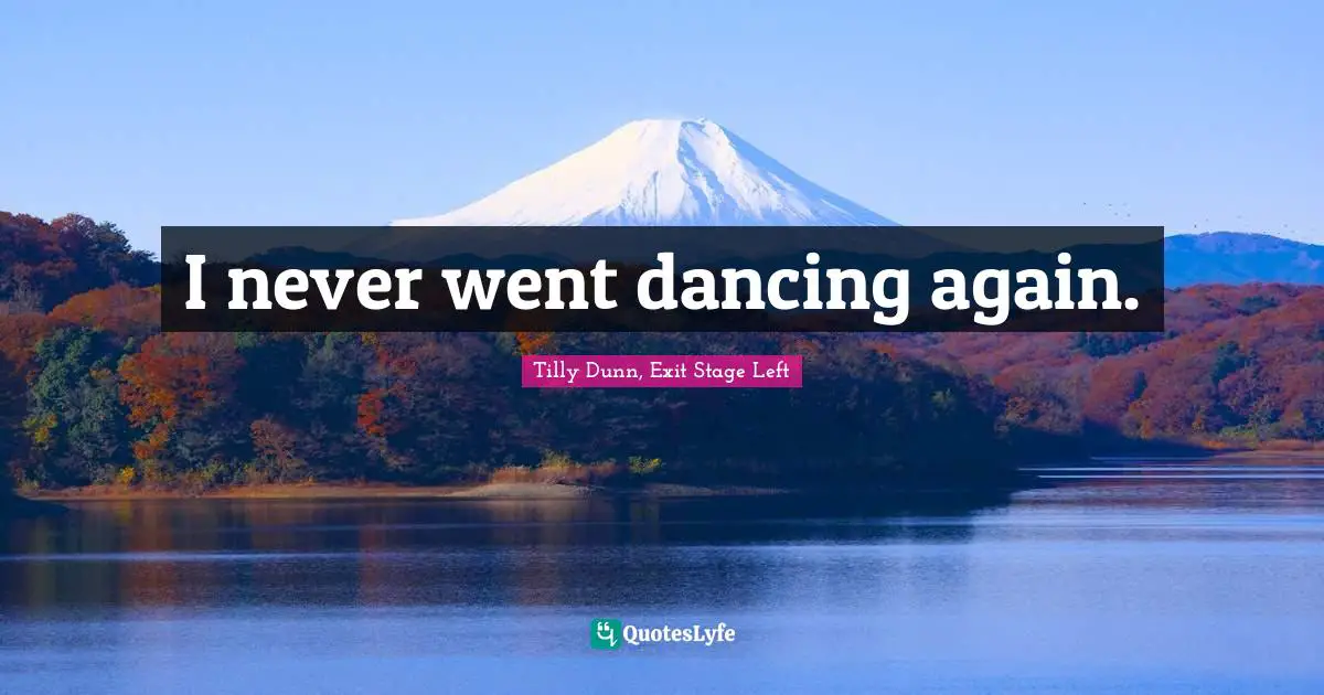 I never went dancing again.