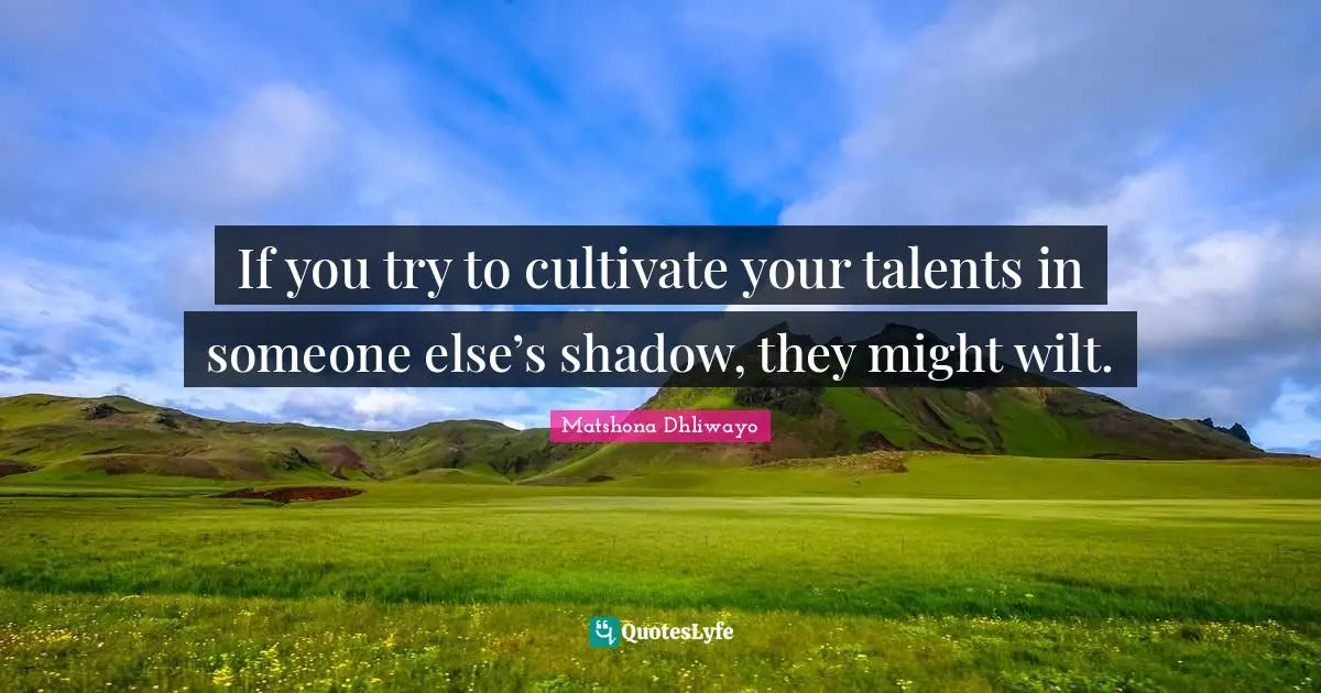Giftedness Quotes: "If you try to cultivate your talents in someone else’s shadow, they might wilt."