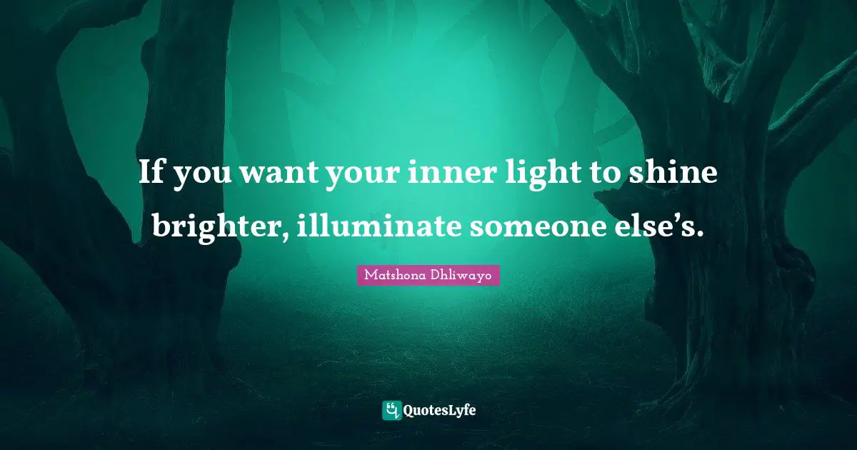 If you want your inner light to shine brighter, illuminate someone else’s.