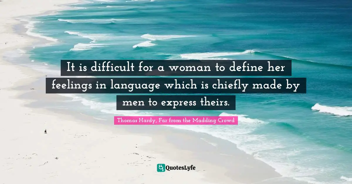 Thomas Hardy, Far From The Madding Crowd Quotes: "It is difficult for a woman to define her feelings in language which is chiefly made by men to express theirs."