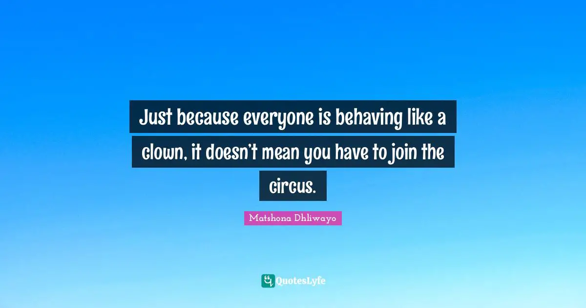Road Less Travelled Quotes: "Just because everyone is behaving like a clown, it doesn’t mean you have to join the circus."