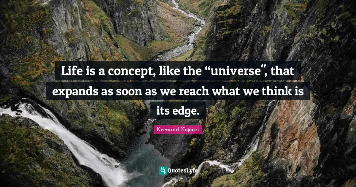 Experiment Quotes: "Life is a concept, like the “universe", that expands as soon as we reach what we think is its edge."
