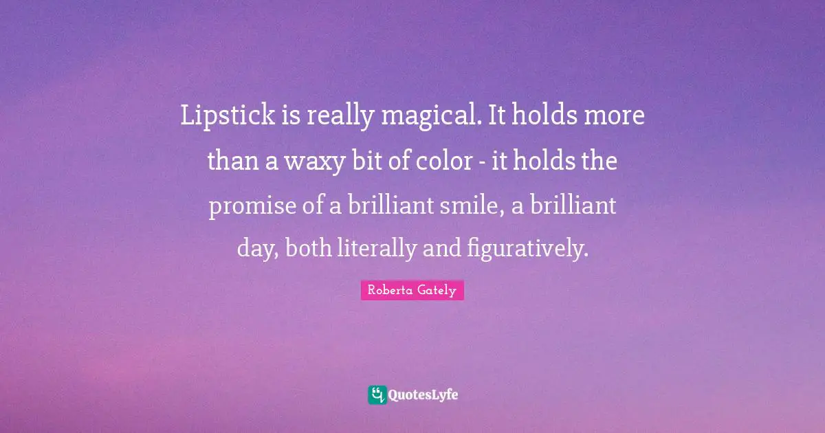 ‎Lipstick is really magical. It holds more than a waxy bit of color - it holds the promise of a brilliant smile, a brilliant day, both literally and figuratively.