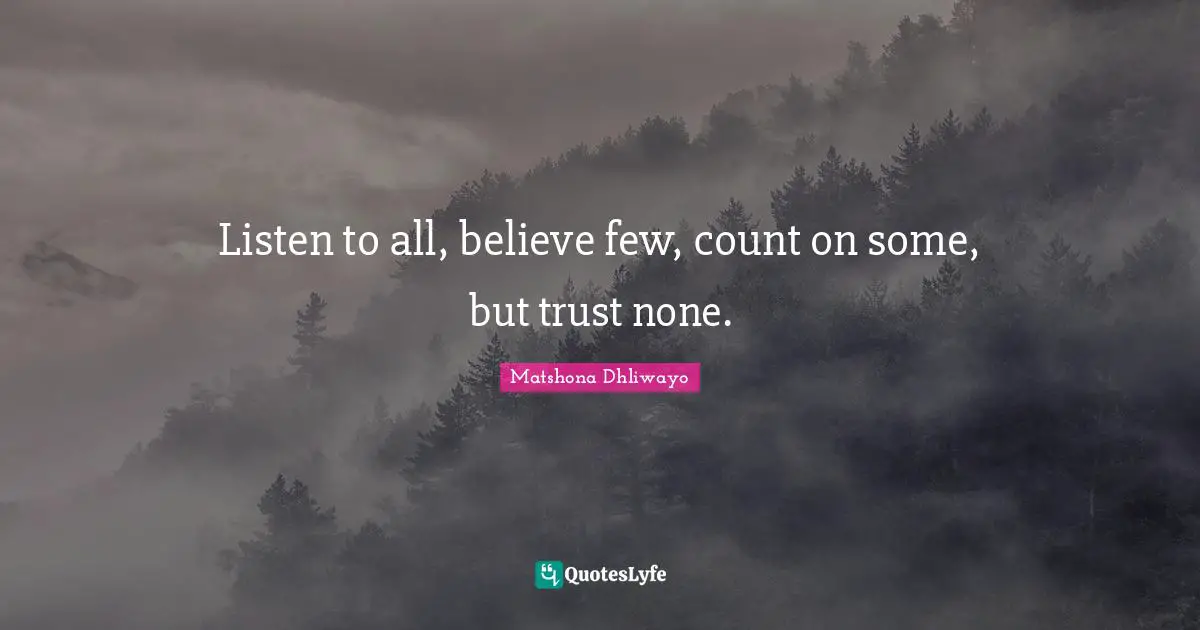 Listen to all, believe few, count on some, but trust none.