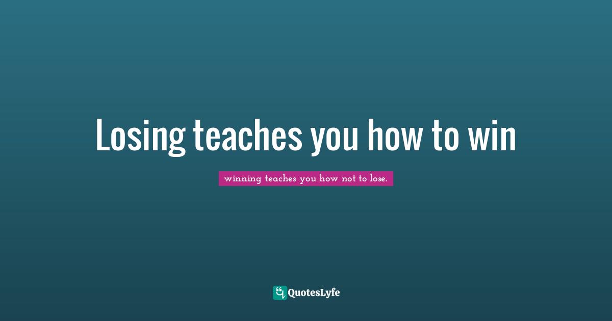 Losing teaches you how to win