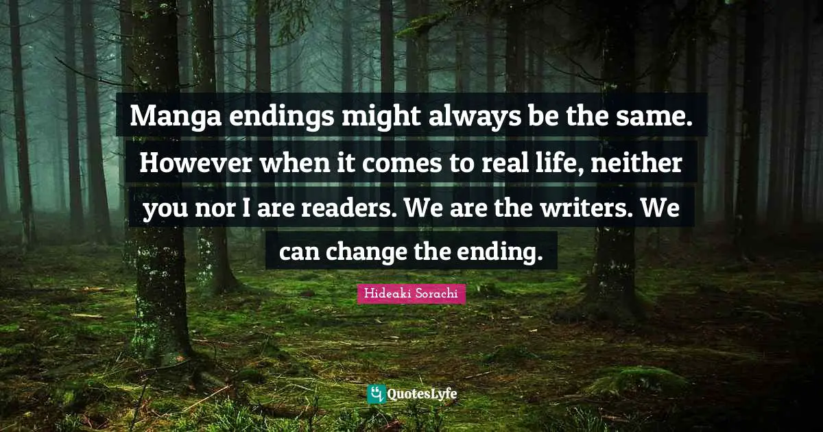 Changing Your Mindset Quotes: "Manga endings might always be the same. However when it comes to real life, neither you nor I are readers. We are the writers. We can change the ending."