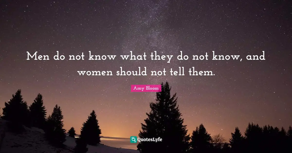 Amy Bloom Quotes: "Men do not know what they do not know, and women should not tell them."