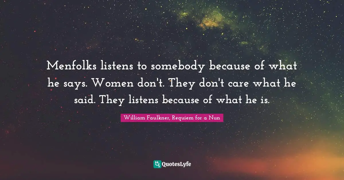 William Faulkner, Requiem For A Nun Quotes: "Menfolks listens to somebody because of what he says. Women don't. They don't care what he said. They listens because of what he is."