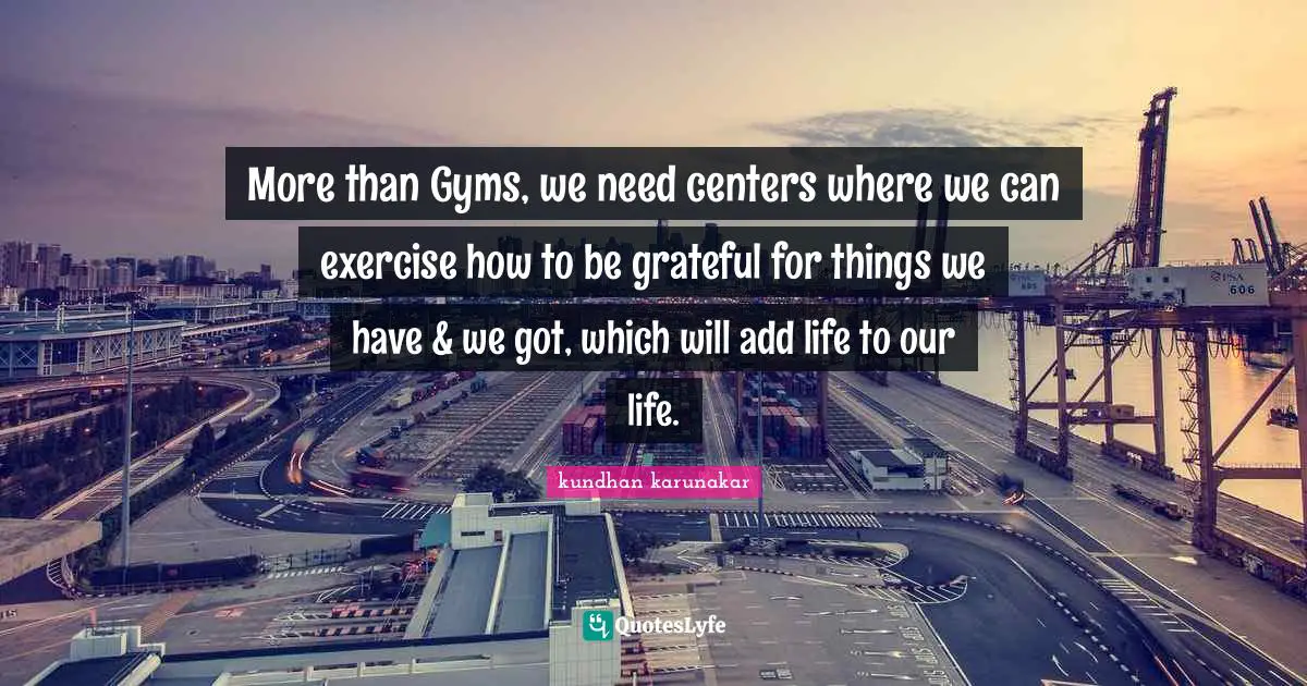 More than Gyms, we need centers where we can exercise how to be grateful for things we have & we got, which will add life to our life.