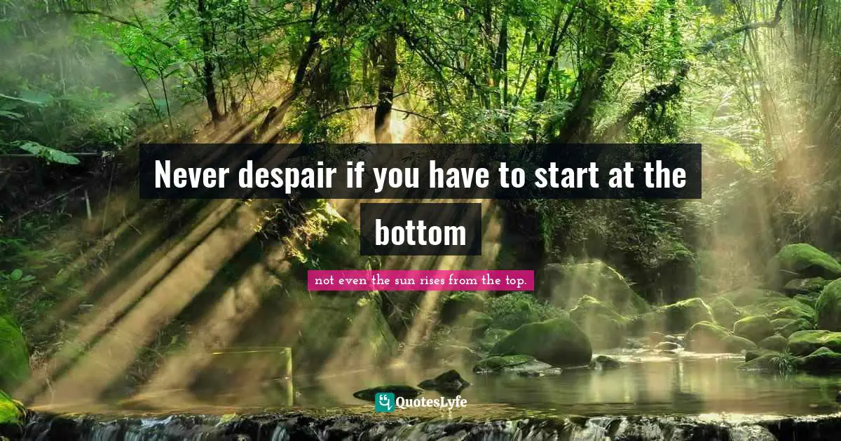 Never despair if you have to start at the bottom