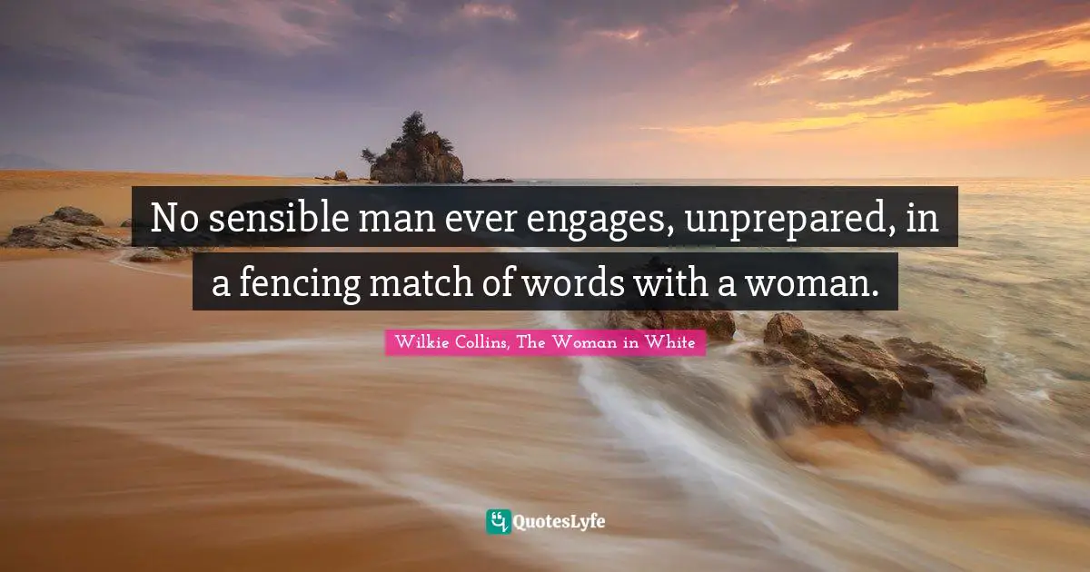 No sensible man ever engages, unprepared, in a fencing match of words with a woman.