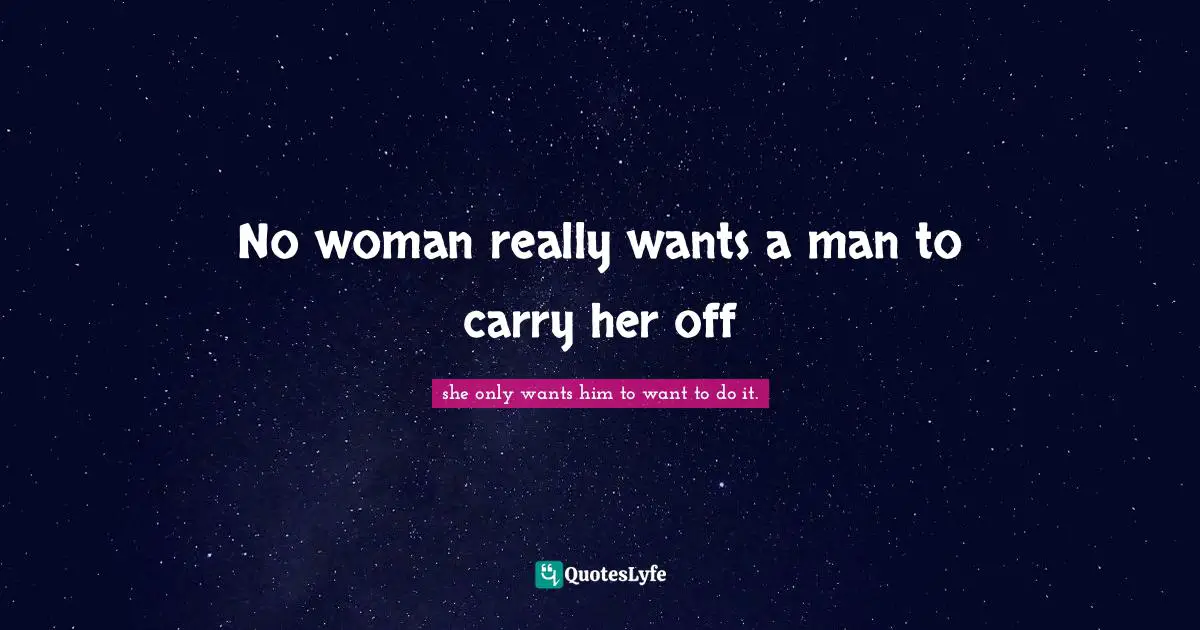 No woman really wants a man to carry her off