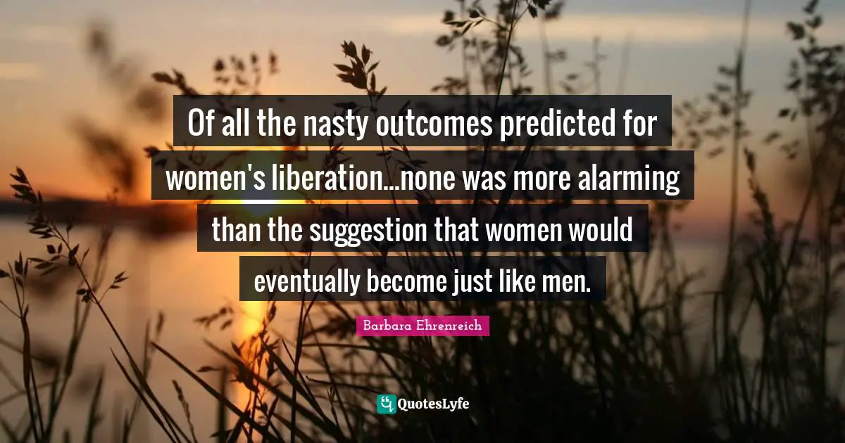 Of all the nasty outcomes predicted for women's liberation...none was more alarming than the suggestion that women would eventually become just like men.