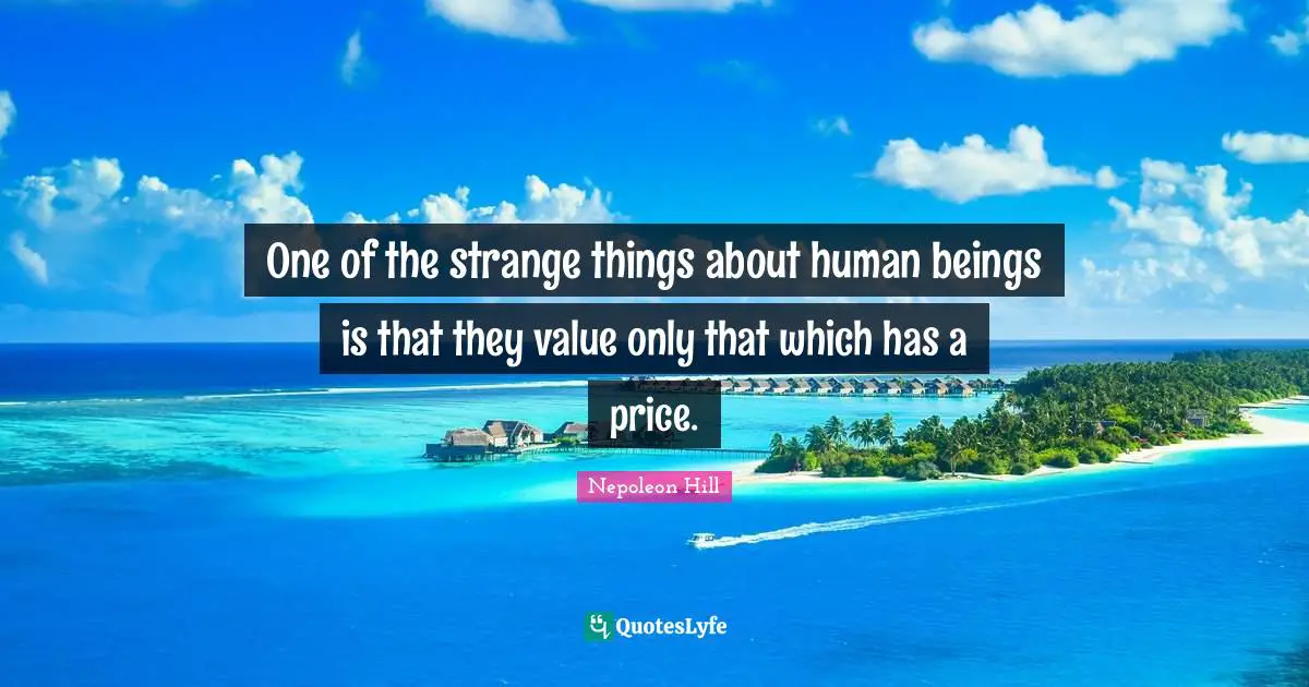 One of the strange things about human beings is that they value only that which has a price.