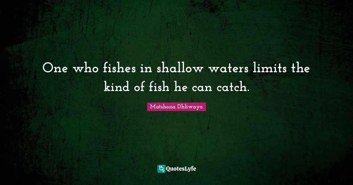 Wise Wise Words Quotes: "One who fishes in shallow waters limits the kind of fish he can catch."