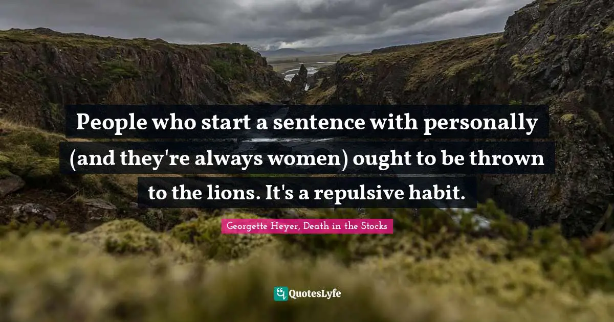 People who start a sentence with personally (and they're always women) ought to be thrown to the lions. It's a repulsive habit.