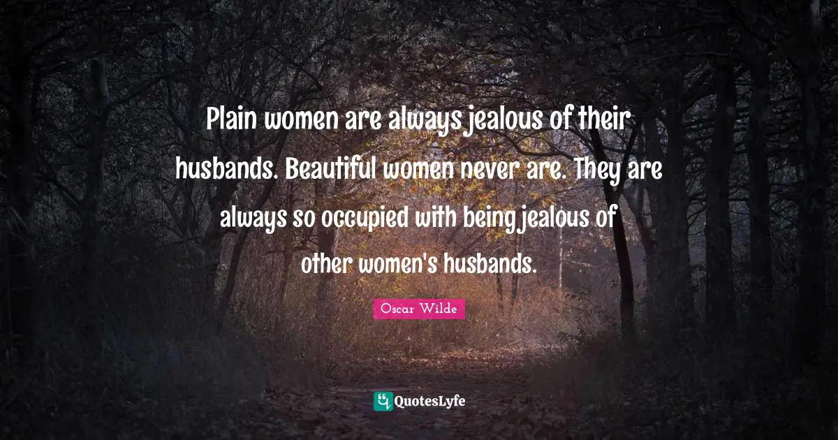 Husband Quotes: "Plain women are always jealous of their husbands. Beautiful women never are. They are always so occupied with being jealous of other women's husbands."