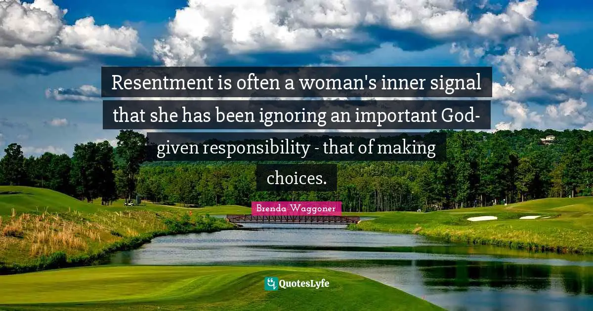 Resentment is often a woman's inner signal that she has been ignoring an important God-given responsibility - that of making choices.