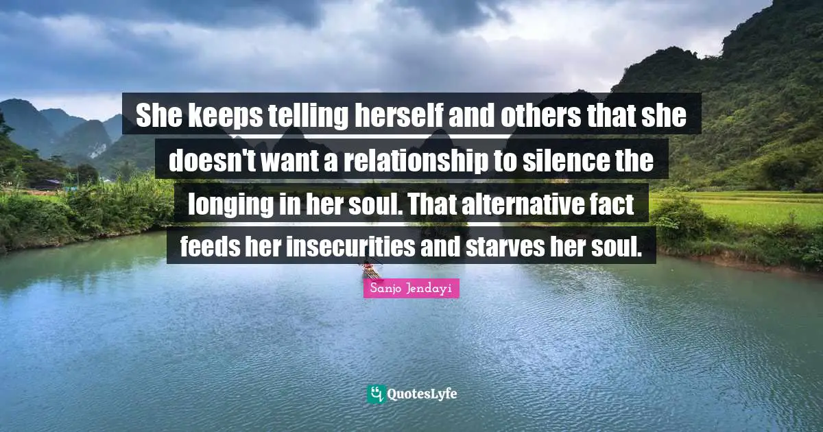 She keeps telling herself and others that she doesn't want a relationship to silence the longing in her soul. That alternative fact feeds her insecurities and starves her soul.